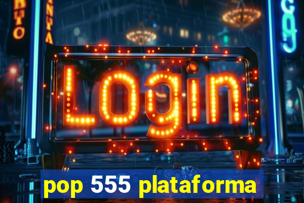 pop 555 plataforma